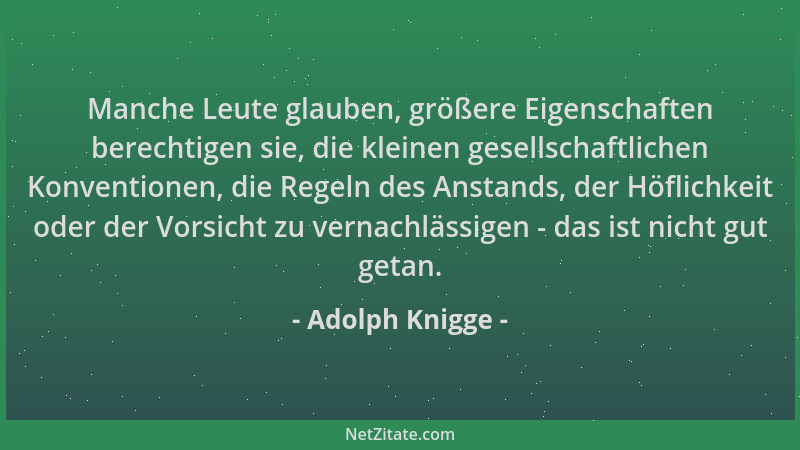 Adolph Knigge - Manche Leute glauben, größere Eigenschaften berechtigen sie, die kleinen gesellschaftlichen Konventionen, d...