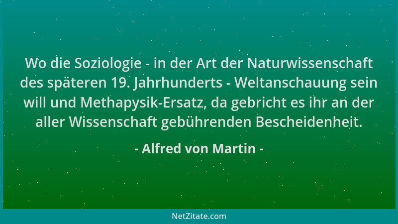 Alfred von Martin - Wo die Soziologie - in der Art der Naturwissenschaft des späteren 19. Jahrhunderts - Weltanschauung sei...