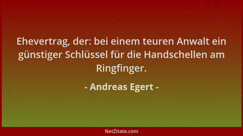 Andreas Egert - Ehevertrag, der: bei einem teuren Anwalt ein günstiger Schlüssel für die Handschellen am Ringfinger....