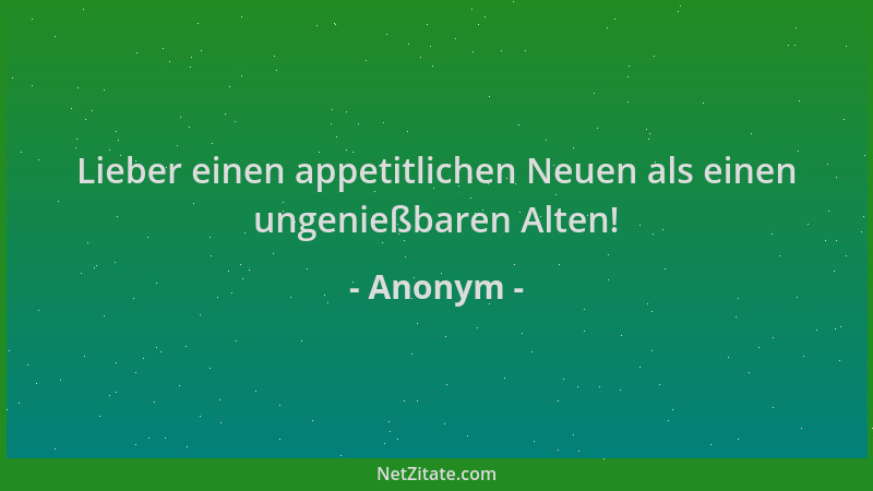 Anonym - Lieber einen appetitlichen Neuen als einen ungenießbaren Alten!...