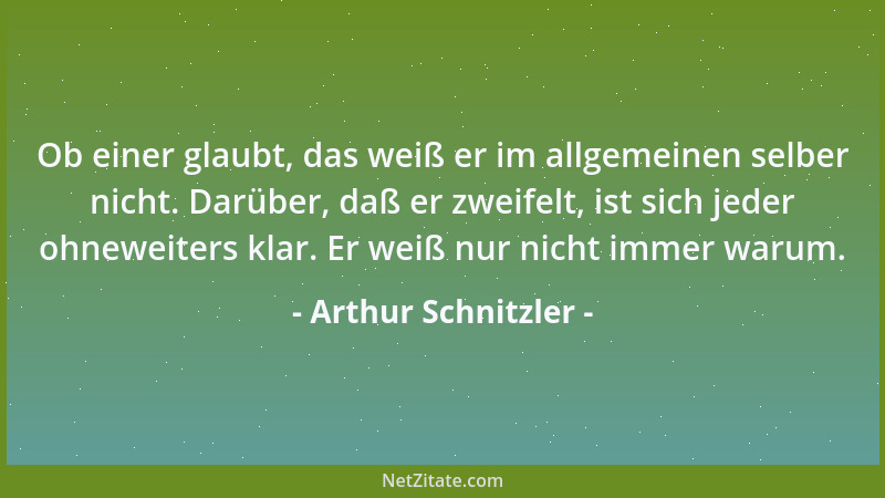 Arthur Schnitzler - Ob einer glaubt, das weiß er im allgemeinen selber nicht. Darüber, daß er zweifelt, ist sich jeder ohne...