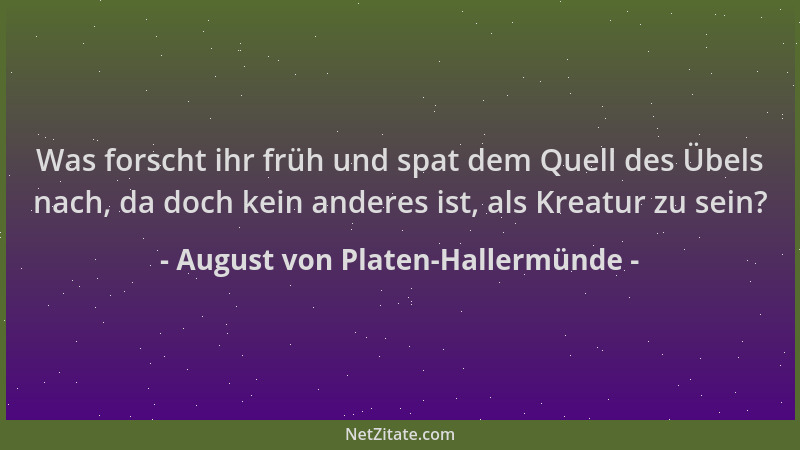 August von Platen-Hallermünde - Was forscht ihr früh und spat dem Quell des Übels nach, da doch kein anderes ist, als Kreat...
