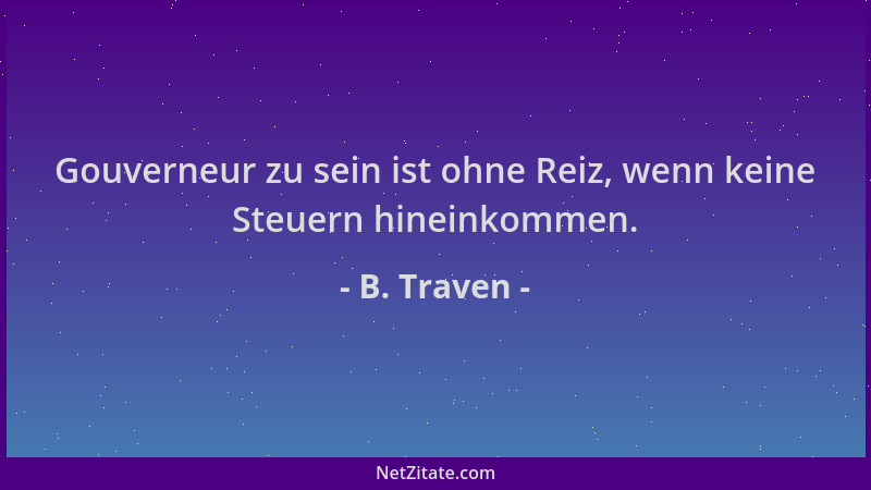 B. Traven - Gouverneur zu sein ist ohne Reiz, wenn keine Steuern hineinkommen....