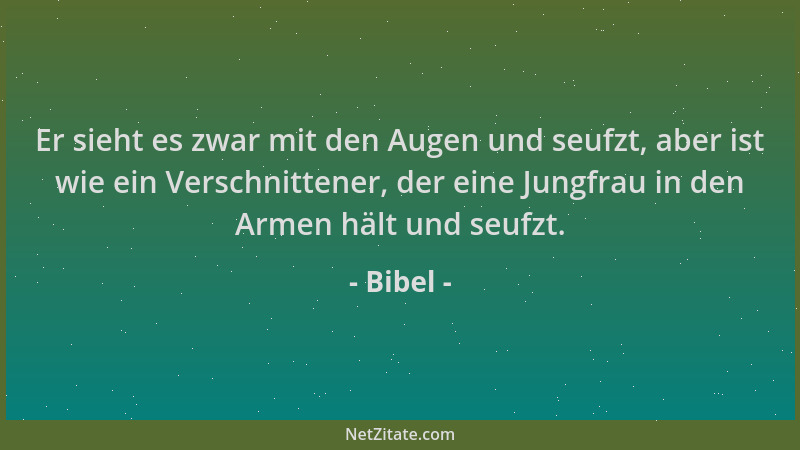 Bibel - Er sieht es zwar mit den Augen und seufzt, aber ist wie ein Verschnittener, der eine Jungfrau in den Armen hält und...