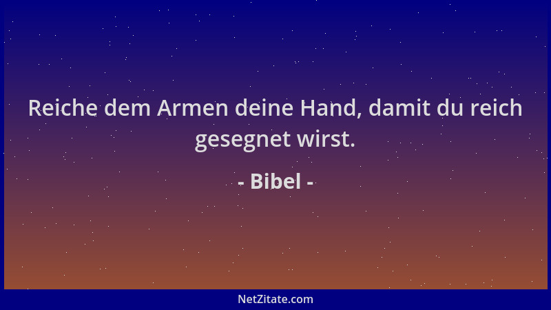 Bibel - Reiche dem Armen deine Hand, damit du reich gesegnet wirst....