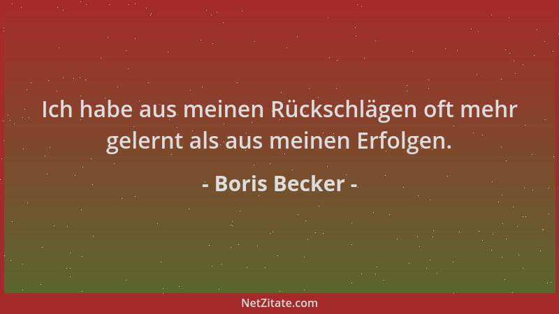 Boris Becker - Ich habe aus meinen Rückschlägen oft mehr gelernt als aus meinen Erfolgen....