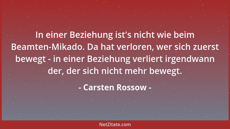 Carsten Rossow - In einer Beziehung ist 's nicht wie beim Beamten-Mikado. Da hat verloren, wer sich zuerst bewegt - in einer...