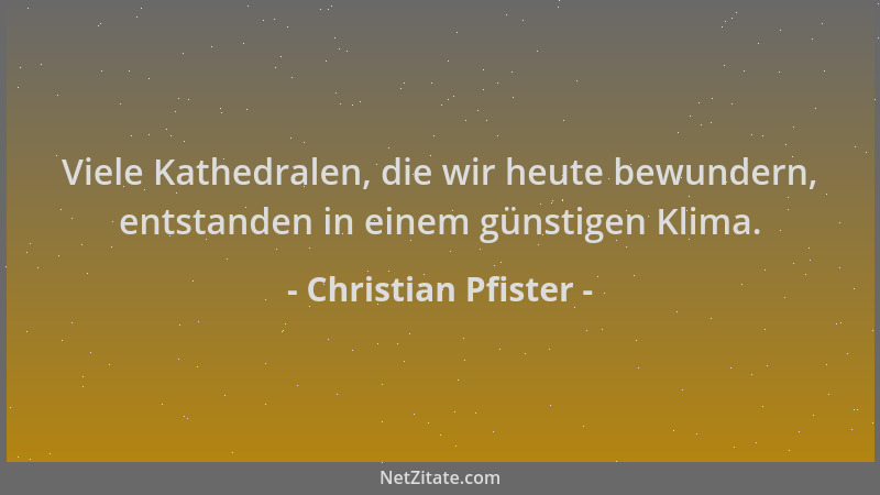 Christian Pfister - Viele Kathedralen, die wir heute bewundern, entstanden in einem günstigen Klima....