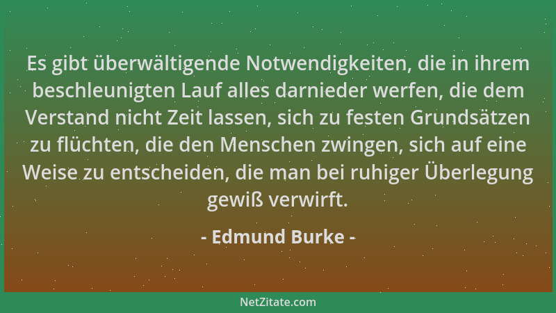 Edmund Burke - Es gibt überwältigende Notwendigkeiten, die in ihrem beschleunigten Lauf alles darnieder werfen, die dem Ver...