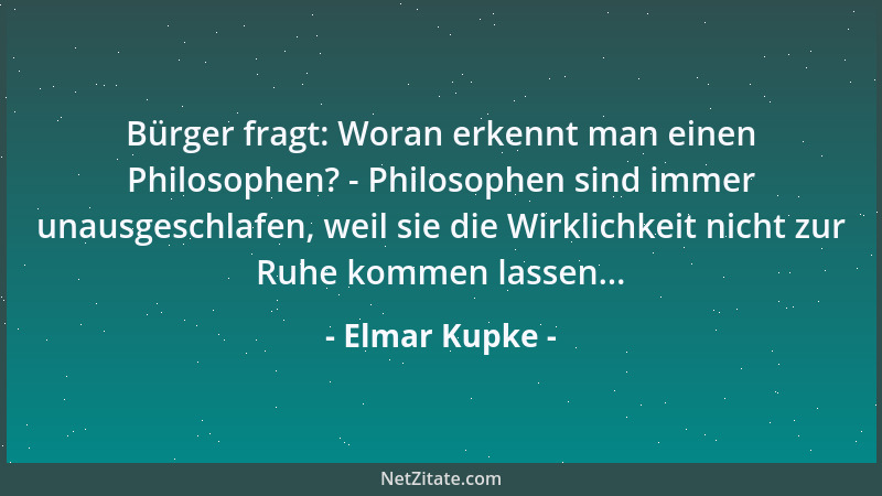 Elmar Kupke - Bürger fragt: Woran erkennt man einen Philosophen? - Philosophen sind immer unausgeschlafen, weil sie die Wir...