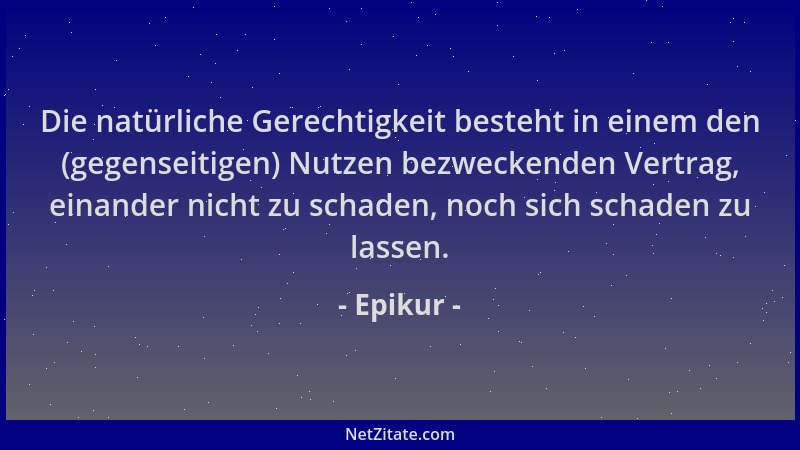 Epikur - Die natürliche Gerechtigkeit besteht in einem den (gegenseitigen) Nutzen bezweckenden Vertrag, einander nicht zu s...