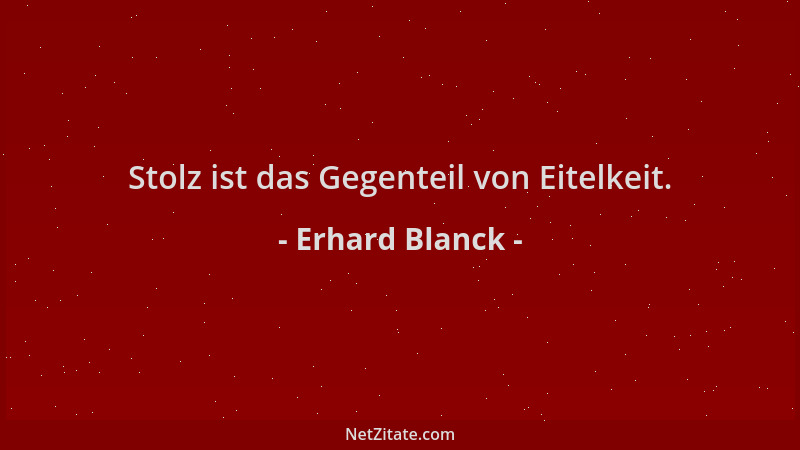Erhard Blanck - Stolz ist das Gegenteil von Eitelkeit....