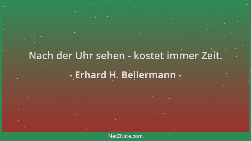 Erhard H. Bellermann - Nach der Uhr sehen - kostet immer Zeit....