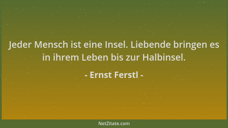 Ernst Ferstl - Jeder Mensch ist eine Insel. Liebende bringen es in ihrem Leben bis zur Halbinsel....