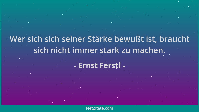 Ernst Ferstl - Wer sich sich seiner Stärke bewußt ist, braucht sich nicht immer stark zu machen....