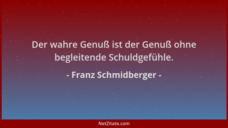 Franz Schmidberger - Der wahre Genuß ist der Genuß ohne begleitende Schuldgefühle....