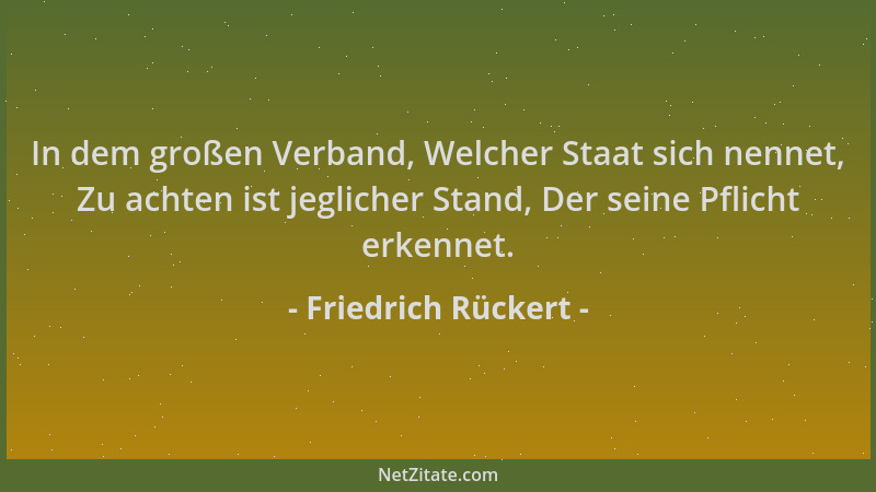 Friedrich Rückert - In dem großen Verband, Welcher Staat sich nennet, Zu achten ist jeglicher Stand, Der seine Pflicht erke...