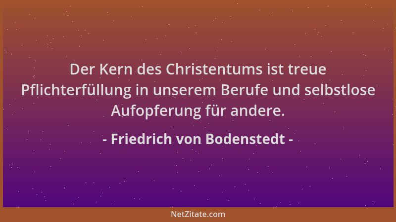 Friedrich von Bodenstedt - Der Kern des Christentums ist treue Pflichterfüllung in unserem Berufe und selbstlose Aufopferun...