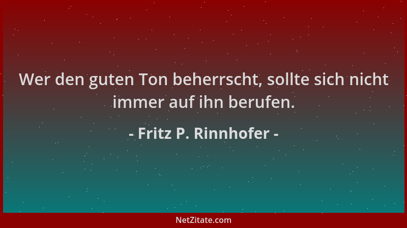 Fritz P. Rinnhofer - Wer den guten Ton beherrscht, sollte sich nicht immer auf ihn berufen....