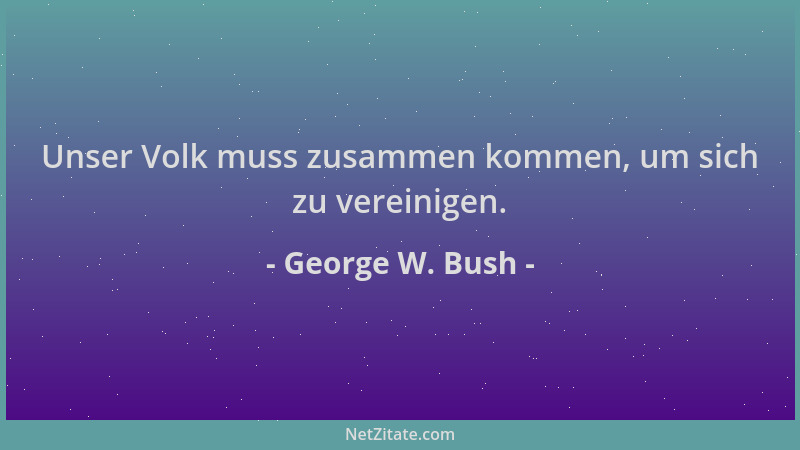 George W. Bush - Unser Volk muss zusammen kommen, um sich zu vereinigen....