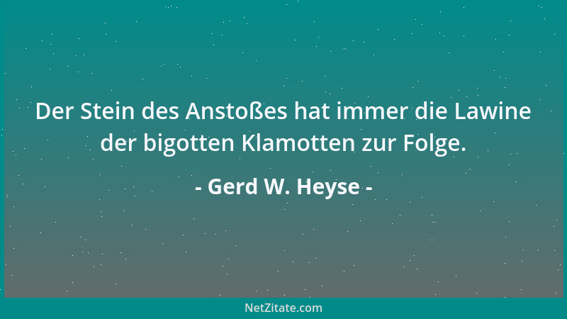 Gerd W. Heyse - Der Stein des Anstoßes hat immer die Lawine der bigotten Klamotten zur Folge....