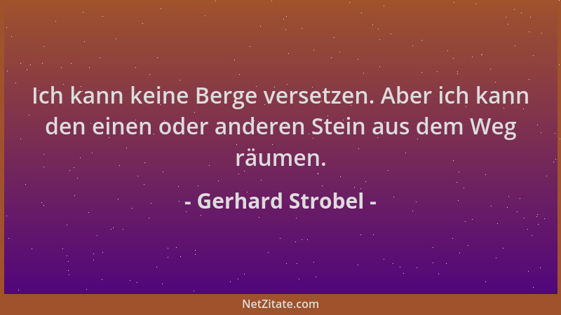 Gerhard Strobel - Ich kann keine Berge versetzen. Aber ich kann den einen oder anderen Stein aus dem Weg räumen....