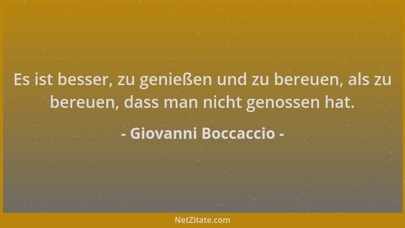 Giovanni Boccaccio - Es ist besser, zu genießen und zu bereuen, als zu bereuen, dass man nicht genossen hat....