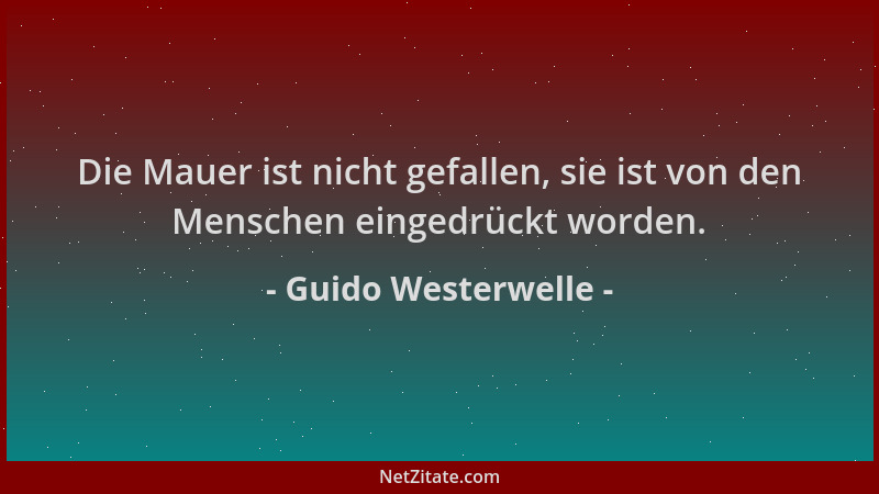 Guido Westerwelle - Die Mauer ist nicht gefallen, sie ist von den Menschen eingedrückt worden....