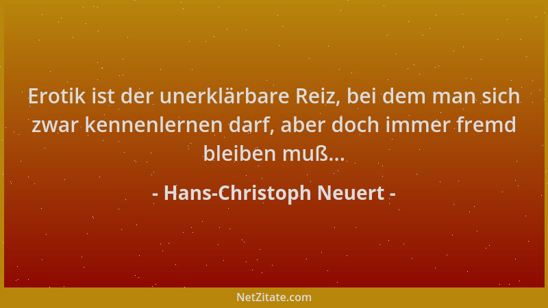 Hans-Christoph Neuert - Erotik ist der unerklärbare Reiz, bei dem man sich zwar kennenlernen darf, aber doch immer fremd bl...