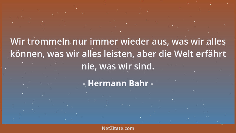Hermann Bahr - Wir trommeln nur immer wieder aus, was wir alles können, was wir alles leisten, aber die Welt erfährt nie, w...