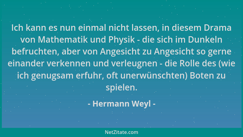 Hermann Weyl - Ich kann es nun einmal nicht lassen, in diesem Drama von Mathematik und Physik - die sich im Dunkeln befruch...