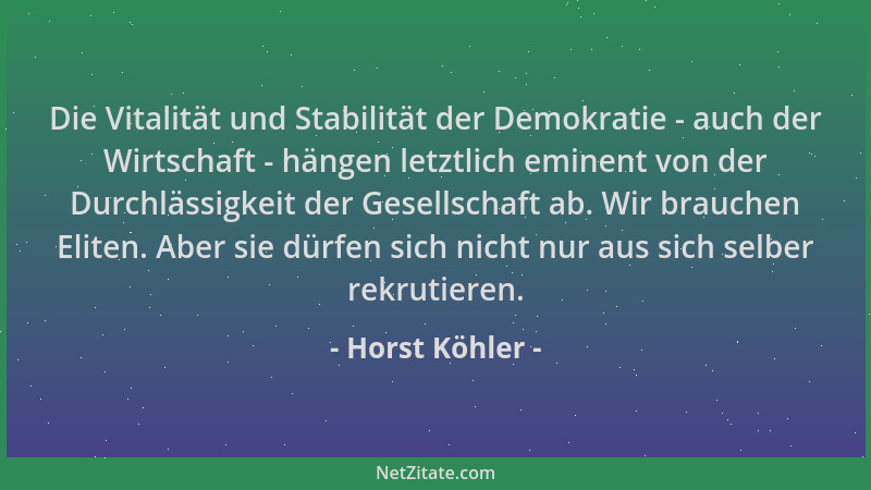 Horst Köhler - Die Vitalität und Stabilität der Demokratie - auch der Wirtschaft - hängen letztlich eminent von der Durchlä...