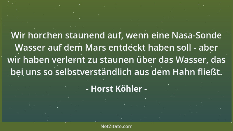 Horst Köhler - Wir horchen staunend auf, wenn eine Nasa-Sonde Wasser auf dem Mars entdeckt haben soll - aber wir haben verl...