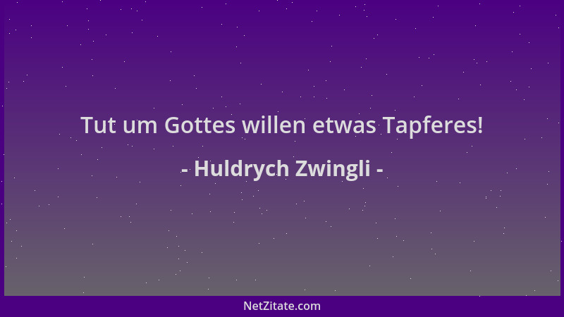 Huldrych Zwingli - Tut um Gottes willen etwas Tapferes!...