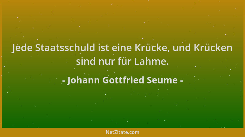 Johann Gottfried Seume - Jede Staatsschuld ist eine Krücke, und Krücken sind nur für Lahme....