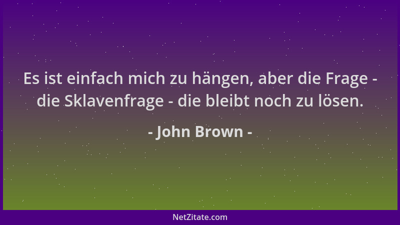 John Brown - Es ist einfach mich zu hängen, aber die Frage - die Sklavenfrage - die bleibt noch zu lösen....