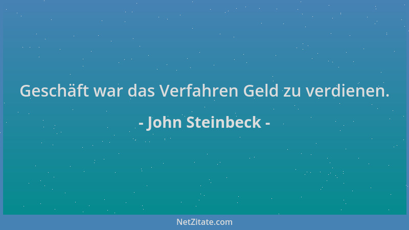John Steinbeck - Geschäft war das Verfahren Geld zu verdienen....