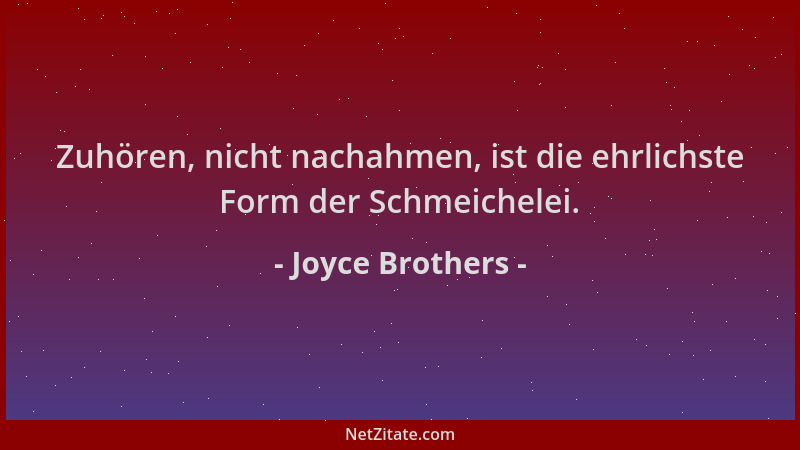 Joyce Brothers - Zuhören, nicht nachahmen, ist die ehrlichste Form der Schmeichelei....