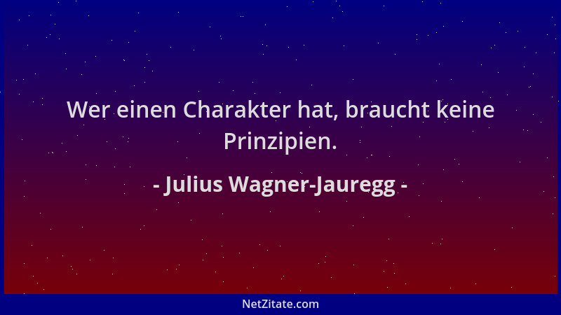 Julius Wagner-Jauregg - Wer einen Charakter hat, braucht keine Prinzipien....