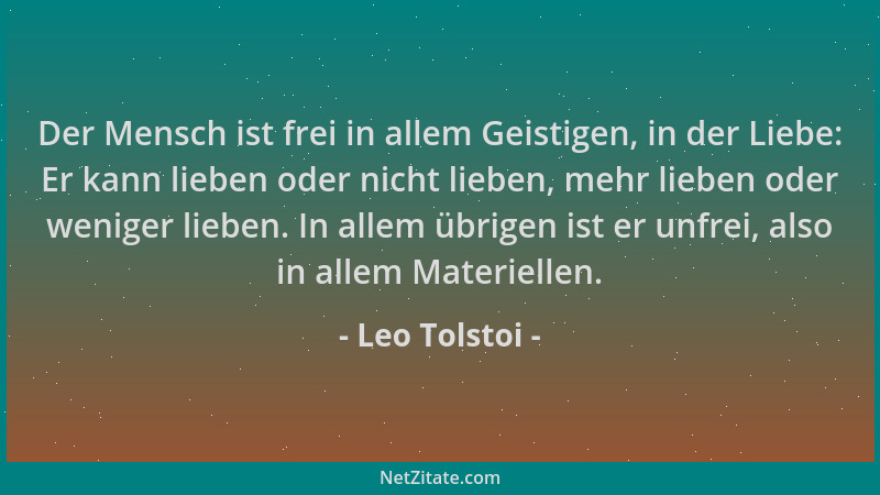 Leo Tolstoi - Der Mensch ist frei in allem Geistigen, in der Liebe: Er kann lieben oder nicht lieben, mehr lieben oder weni...