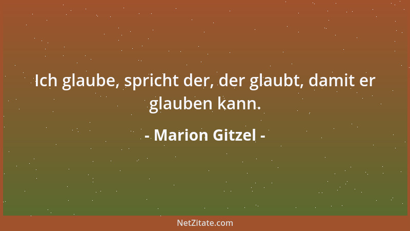 Marion Gitzel - Ich glaube, spricht der, der glaubt, damit er glauben kann....
