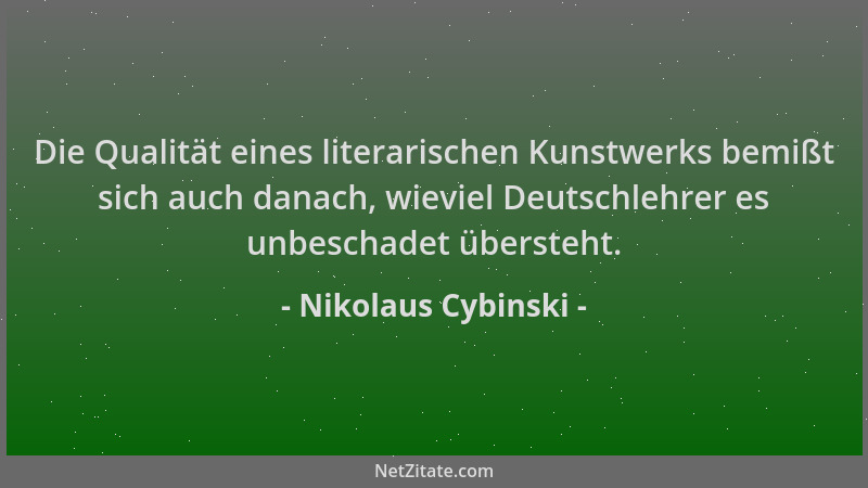 Nikolaus Cybinski - Die Qualität eines literarischen Kunstwerks bemißt sich auch danach, wieviel Deutschlehrer es unbeschad...
