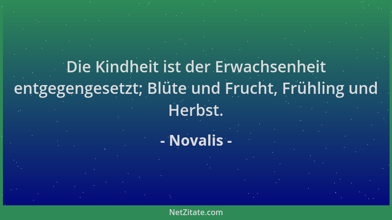 Novalis - Die Kindheit ist der Erwachsenheit entgegengesetzt; Blüte und Frucht, Frühling und Herbst....