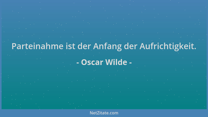 Oscar Wilde - Parteinahme ist der Anfang der Aufrichtigkeit....