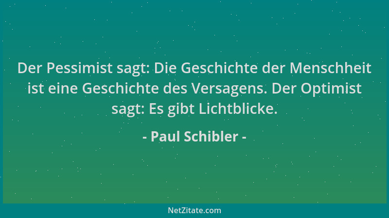 Paul Schibler - Der Pessimist sagt: Die Geschichte der Menschheit ist eine Geschichte des Versagens. Der Optimist sagt: Es...
