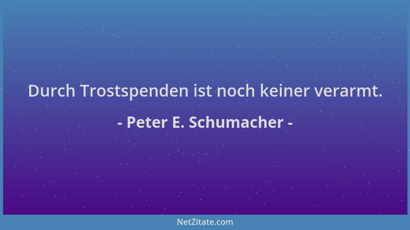 Peter E. Schumacher - Durch Trostspenden ist noch keiner verarmt....
