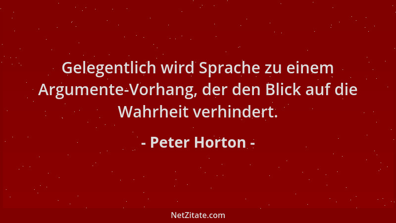 Peter Horton - Gelegentlich wird Sprache zu einem Argumente-Vorhang, der den Blick auf die Wahrheit verhindert....