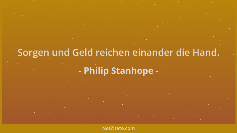 Philip Stanhope - Sorgen und Geld reichen einander die Hand....
