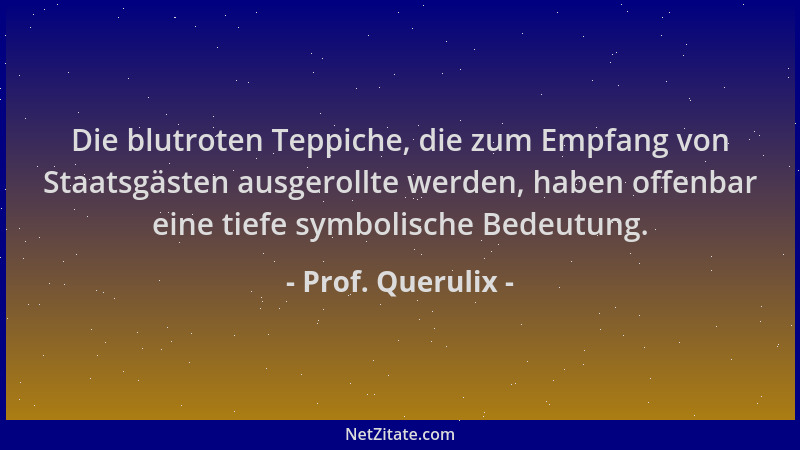 Prof. Querulix - Die blutroten Teppiche, die zum Empfang von Staatsgästen ausgerollte werden, haben offenbar eine tiefe sym...