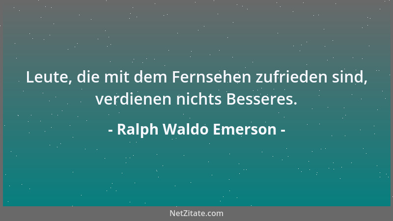 Ralph Waldo Emerson - Leute, die mit dem Fernsehen zufrieden sind, verdienen nichts Besseres....